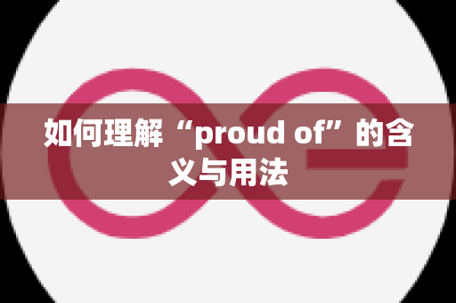 如何理解“proud of”的含义与用法