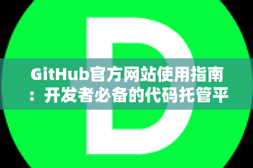 GitHub官方网站使用指南：开发者必备的代码托管平台