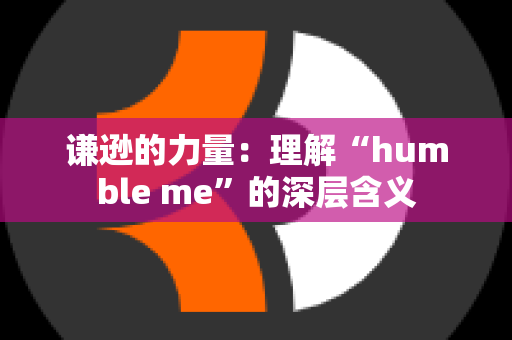 谦逊的力量：理解“humble me”的深层含义