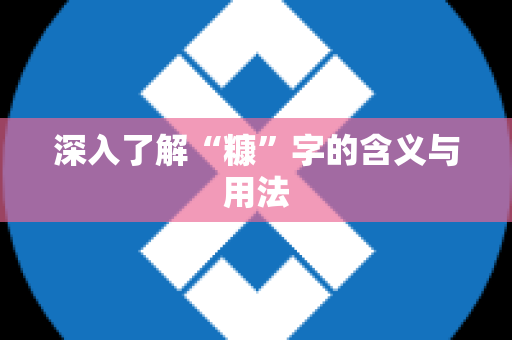 深入了解“糠”字的含义与用法