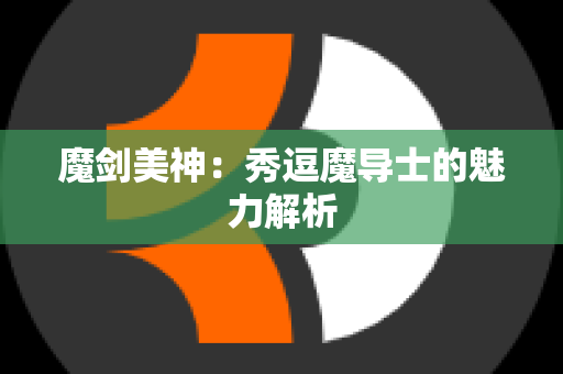 魔剑美神：秀逗魔导士的魅力解析