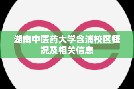 湖南中医药大学含浦校区概况及相关信息