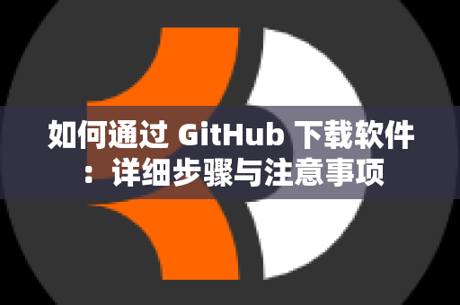 如何通过 GitHub 下载软件：详细步骤与注意事项