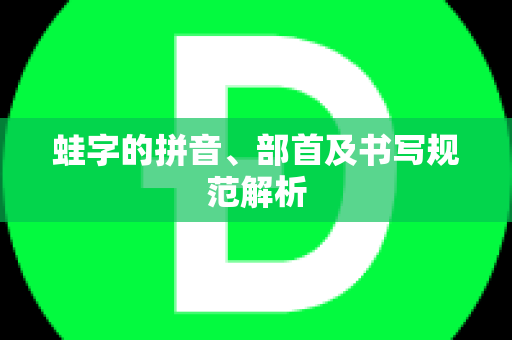 蛙字的拼音、部首及书写规范解析