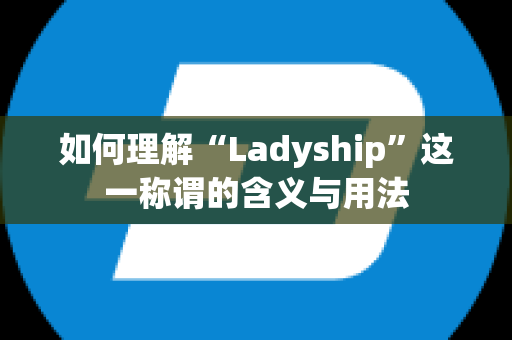 如何理解“Ladyship”这一称谓的含义与用法