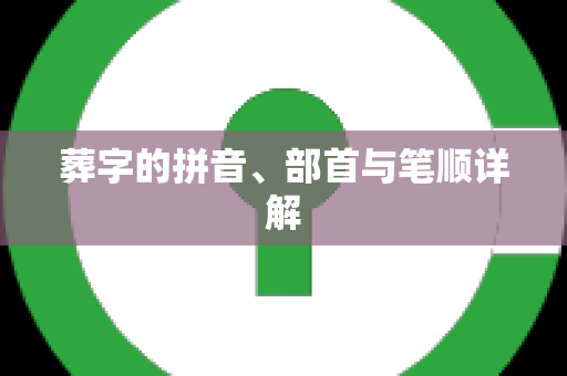 葬字的拼音、部首与笔顺详解