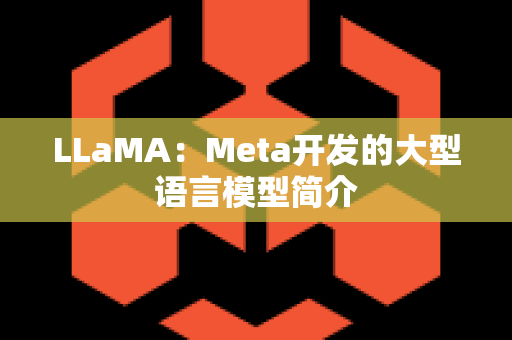 LLaMA：Meta开发的大型语言模型简介