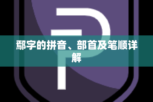 鄢字的拼音、部首及笔顺详解