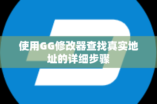 使用GG修改器查找真实地址的详细步骤