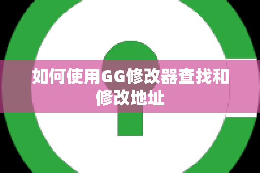 如何使用GG修改器查找和修改地址