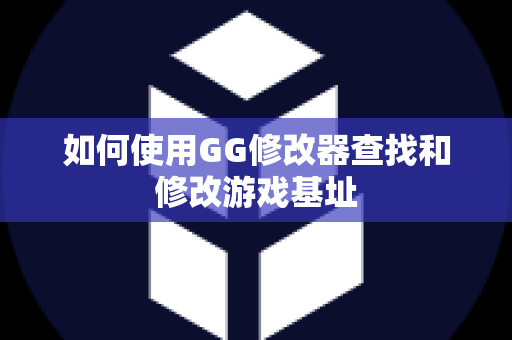 如何使用GG修改器查找和修改游戏基址