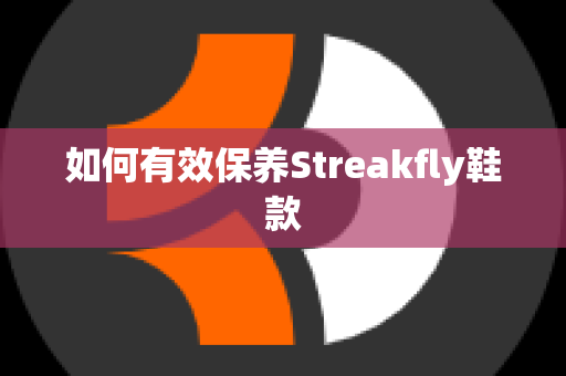 如何有效保养Streakfly鞋款