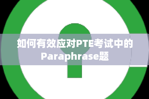 如何有效应对PTE考试中的Paraphrase题