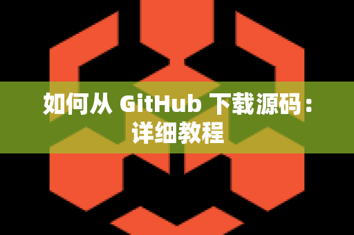 如何从 GitHub 下载源码：详细教程