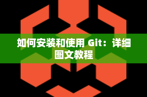 如何安装和使用 Git：详细图文教程