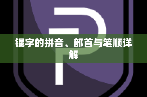 锟字的拼音、部首与笔顺详解