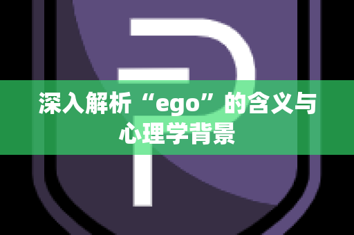 深入解析“ego”的含义与心理学背景