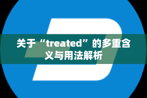 关于“treated”的多重含义与用法解析