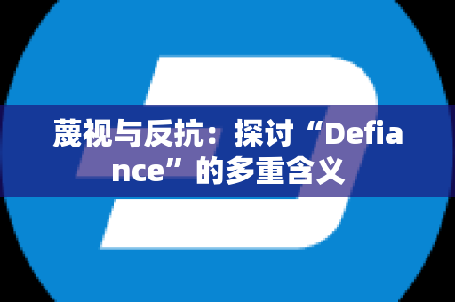 蔑视与反抗：探讨“Defiance”的多重含义