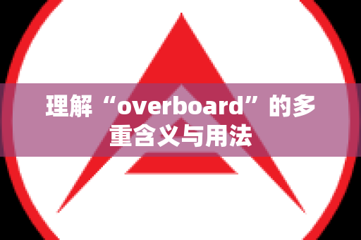 理解“overboard”的多重含义与用法