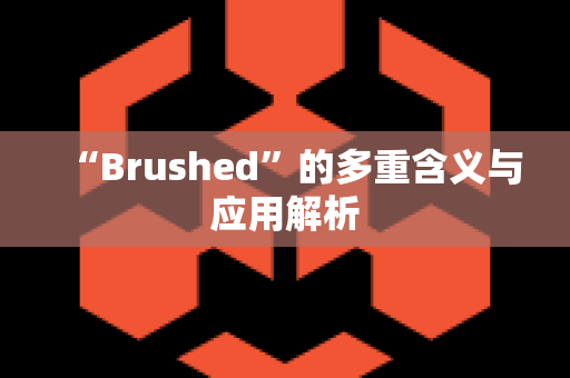 “Brushed”的多重含义与应用解析