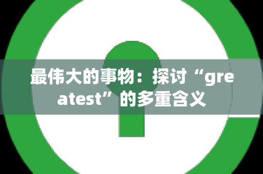 最伟大的事物：探讨“greatest”的多重含义