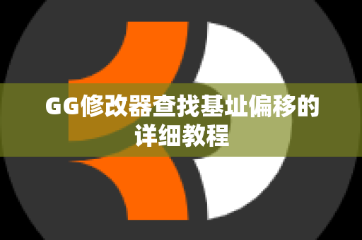 GG修改器查找基址偏移的详细教程