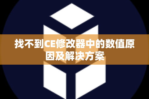 找不到CE修改器中的数值原因及解决方案