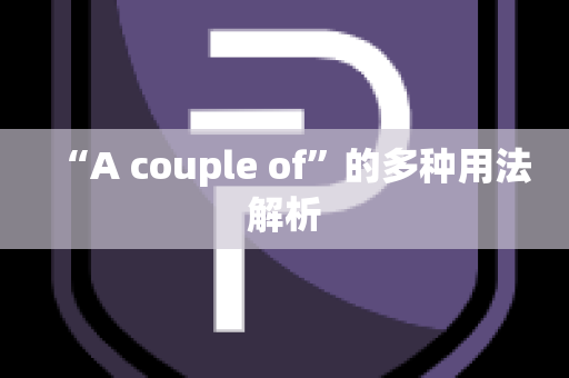 “A couple of”的多种用法解析