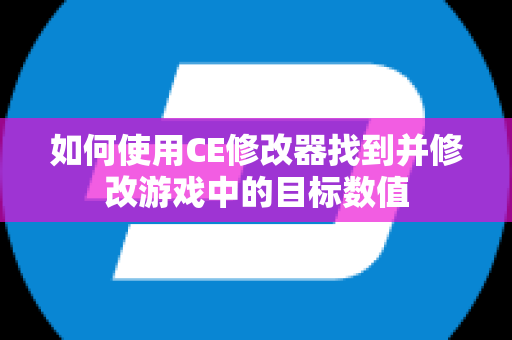 如何使用CE修改器找到并修改游戏中的目标数值