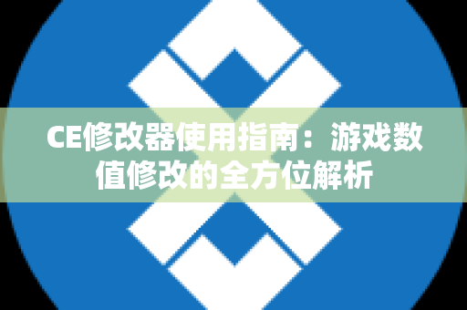 CE修改器使用指南：游戏数值修改的全方位解析