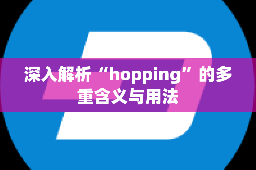 深入解析“hopping”的多重含义与用法