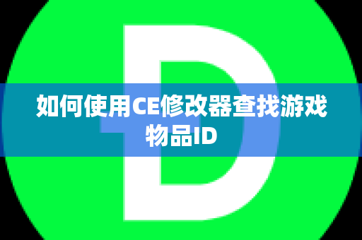 如何使用CE修改器查找游戏物品ID