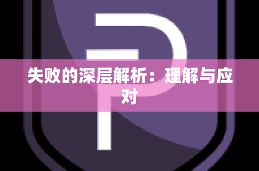 失败的深层解析：理解与应对