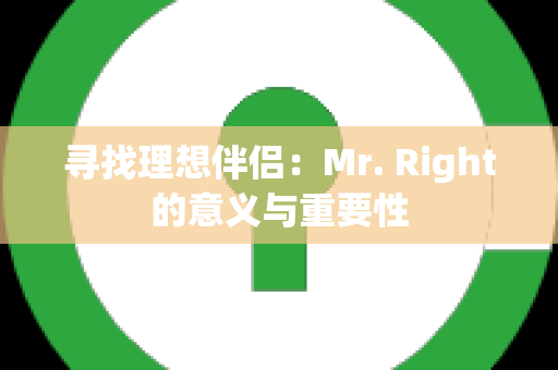 寻找理想伴侣：Mr. Right的意义与重要性