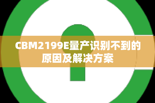 CBM2199E量产识别不到的原因及解决方案