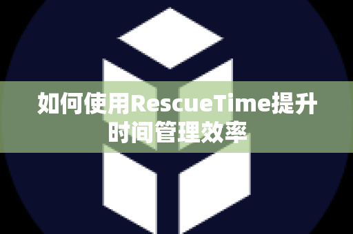 如何使用RescueTime提升时间管理效率