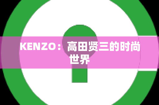 KENZO：高田贤三的时尚世界