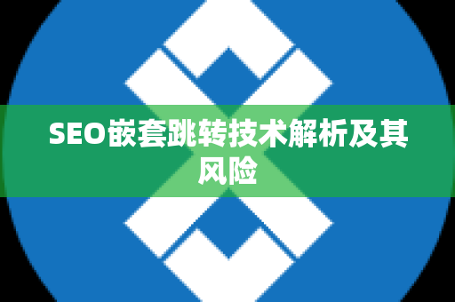 SEO嵌套跳转技术解析及其风险