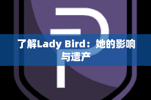 了解Lady Bird：她的影响与遗产