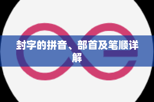 封字的拼音、部首及笔顺详解