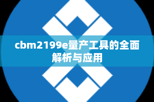 cbm2199e量产工具的全面解析与应用