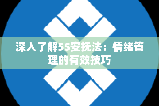 深入了解5S安抚法：情绪管理的有效技巧