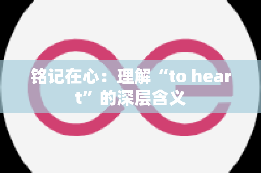 铭记在心：理解“to heart”的深层含义