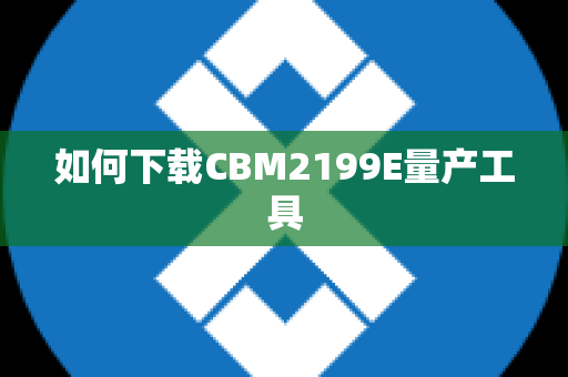 如何下载CBM2199E量产工具