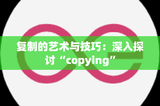 复制的艺术与技巧：深入探讨“copying”