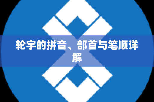 轮字的拼音、部首与笔顺详解