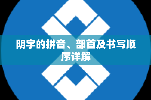 阴字的拼音、部首及书写顺序详解