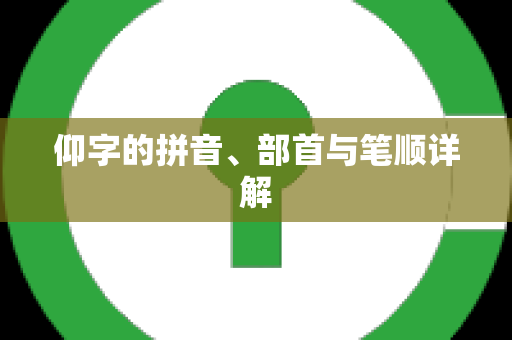 仰字的拼音、部首与笔顺详解