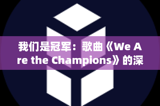 我们是冠军：歌曲《We Are the Champions》的深度解析